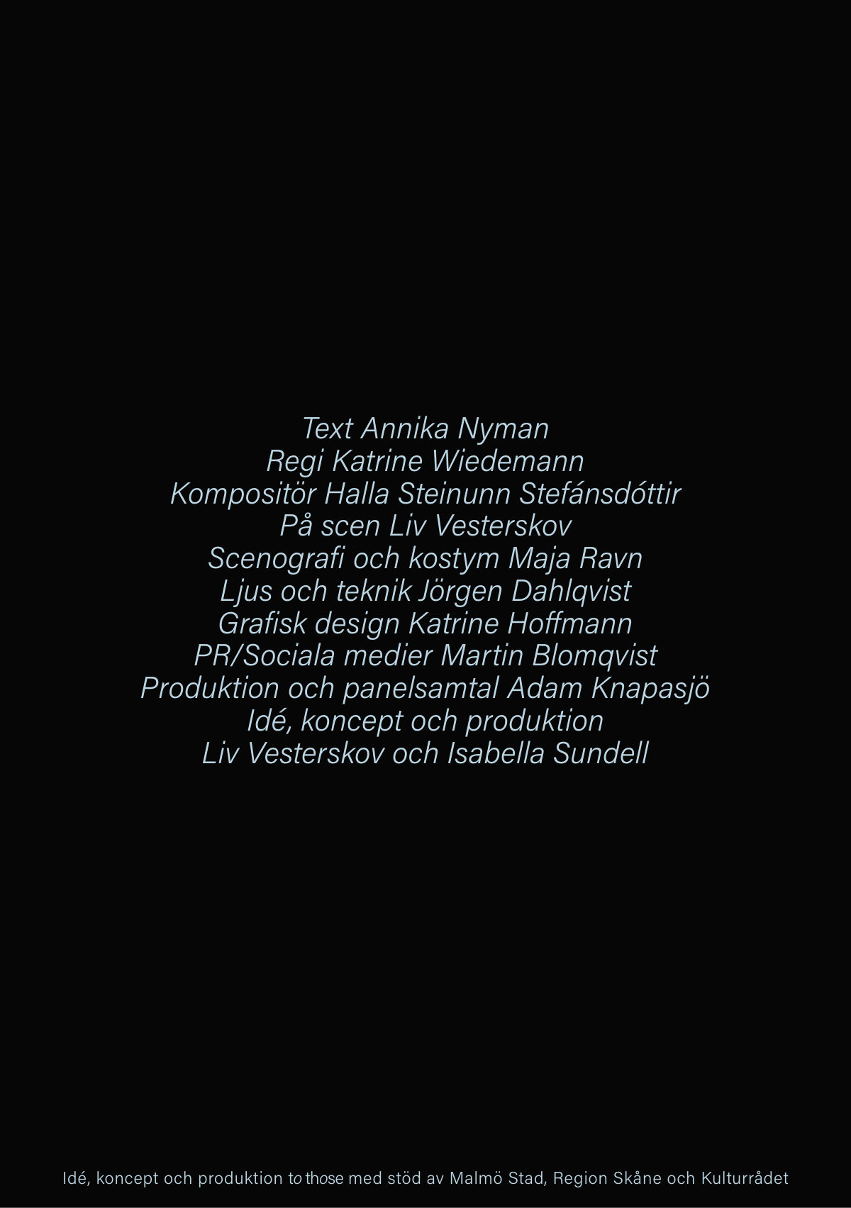 Medverkande: text Annika Nyman, regi Katrine Wiedemann, kompositör Halla Steinunn Stefánsdóttir, på scen Liv Vesterskov, scenografi och kostym Maja Ravn, ljus och teknik Jörgen Dahlqvist, grafisk design Katrine Hoffmann.